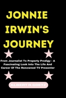 JONNIE IRWIN'S JOURNEY: From Journalist To Property Prodigy - A Fascinating Look Into The Life And Career Of The Renowned TV Presenter (Impeccable Collection of Breaking News) B0CV4SHHN4 Book Cover