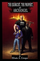 THE EXORCIST, THE PRPHET, AND THE ARCHANGEL: Book 1 B0GJ53FJD8 Book Cover