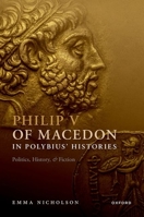 Philip V of Macedon in Polybius' Histories: Politics, History, and Fiction 0192866761 Book Cover