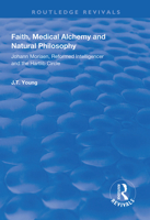 Faith, Medical Alchemy and Natural Philosophy: Johann Moriaen, Reformed Intelligencer, and Hartlib Circle (History of Medicine in Context Series) 1138625469 Book Cover