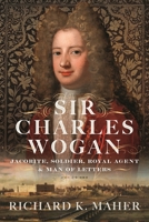 Sir Charles Wogan: Jacobite, Soldier, Royal Agent & Man of Letters 1036134091 Book Cover
