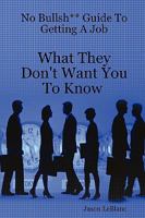 No Bullsh** Guide To Getting A Job What They Don't Want You To Know 0615170838 Book Cover