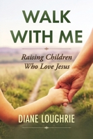 Walk With Me: Raising Children Who Love Jesus 1644578484 Book Cover
