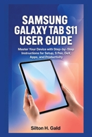 SAMSUNG GALAXY TAB S11 USER GUIDE: Master Your Device with Step-by-Step Instructions for Setup, S Pen, DeX, Apps, and Productivity B0HFD8CDKF Book Cover