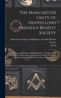 The Manchester Unity of Oddfellows Friendly Benefit Society: Being an Explanation of the Principles, Government and System of Working Adopted by the ... of the Provident Artizan Class of England 101928174X Book Cover