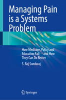 Managing Pain is a Systems Problem: How Medicine, Policy and Education Fail―and How They Can Do Better 9819250153 Book Cover
