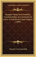 Synopsis Totius Juris Feudalis, Conclusionibus, Seu Sententiis In Certa Ac Familiaria Capita Digesta (1588) 1167236343 Book Cover