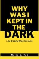 Why Was I Kept in the Dark: Life Coping Mechanisms B0BVDLH453 Book Cover