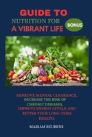 GUIDE TO NUTRITION FOR A VIBRANT LIFE: IMPROVE MENTAL CLEARANCE, DECREASE THE RISK OF CHRONIC DISEASES, IMPROVE ENERGY LEVELS, AND BETTER YOUR LONG-TERM HEALTH. B0F9YXJR6H Book Cover