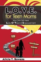 L.O.V.E. for Teen Moms: You Can Still Have Lives of Vision & Empowerment 1630682551 Book Cover