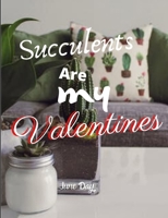 Succulents Are My Valentines - For Succulent Lovers: Valentine Day Succulents - Succulent Valentine - Valentines Day Cactus B0849TKK2R Book Cover