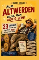 Zum Altwerden muss man mutig sein: 23 Gründe, warum man nicht alt werden sollte (German Edition) B0H49M355W Book Cover