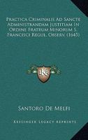 Practica Criminalis Ad Sancte Administrandam Justitiam In Ordine Fratrum Minorum S. Francisci Regul. Observ. (1645) 1166976467 Book Cover