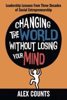 Changing the World Without Losing Your Mind: Leadership Lessons from Three Decades of Social Entrepreneurship 1733914102 Book Cover