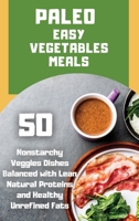 Paleo Easy Vegetables Meals: 50 nonstarchy veggies dishes balanced with lean natural proteins and healthy unrefined fats 1801926530 Book Cover