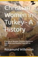 Christian Women in Turkey - A History: A Survey of Notable Christian Women in Asia Minor and Anatolia from 33CE to 2021 1399904647 Book Cover