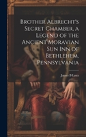 Brother Albrecht's Secret Chamber, a Legend of the Ancient Moravian Sun Inn of Bethlehem, Pennsylvania 1020518960 Book Cover