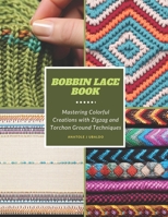 Bobbin Lace Book: Mastering Colorful Creations with Zigzag and Torchon Ground Techniques B0CMR3D2SJ Book Cover