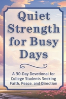 Quiet Strength for Busy Days: A 30-Day Devotional for College Students Seeking Faith, Peace, and Direction (The Steadfast Faith Devotional Series) B0GDQMK1ZV Book Cover