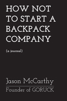 How Not To Start A Backpack Company - Goruck 108787369X Book Cover