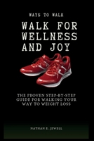 Ways To Walk For Wellness And Joy: The Proven Step By Step Guide For Walking Your Way To Weight Loss B0CPFNYHSN Book Cover