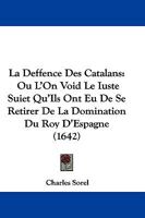 La Deffence Des Catalans: Ou L'On Void Le Iuste Suiet Qu'Ils Ont Eu De Se Retirer De La Domination Du Roy D'Espagne (1642) 1166030725 Book Cover