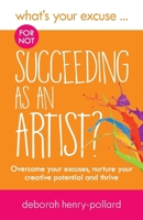 What's Your Excuse for not Succeeding as an Artist?: Overcome your excuses, nurture your creative potential and thrive (What's Your Excuse?) 1999986806 Book Cover