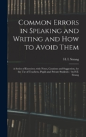 Common Errors in Speaking and Writing and How to Avoid Them: a Series of Exercises, With Notes, Cautions and Suggestion, for the Use of Teachers, Pupils and Private Students / by H.I. Strang 1014187680 Book Cover