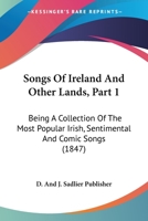 Songs Of Ireland And Other Lands, Part 1: Being A Collection Of The Most Popular Irish, Sentimental And Comic Songs 1120964040 Book Cover