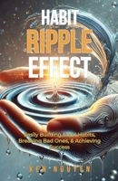 Habit Ripple Effect: Easily Building Good Habits, Breaking Bad Ones, & Achieving Success B0F5FR96P1 Book Cover