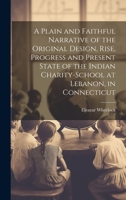 A Plain and Faithful Narrative of the Original Design, Rise, Progress and Present State of the Indian Charity-school at Lebanon, in Connecticut 1020788364 Book Cover