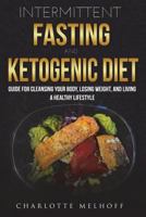 Intermittent Fasting And The Keto Diet: Guide for Cleansing Your Body, Losing Weight, and Living a Healthy Lifestyle 172307599X Book Cover