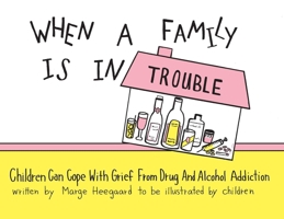 When a Family Is in Trouble: Children Can Cope with Grief from Drug and Alcohol Addiction