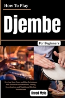 How To Play Djembe For Beginners: Develop Bass, Tone, and Slap Techniques with Essential Hand Patterns, Timing, Coordination, and Traditional Rhythm Foundations B0HG6QVCB8 Book Cover