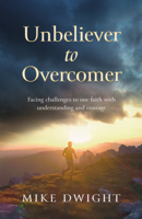 Unbeliever to Overcomer: Facing challenges to our faith with understanding and courage 1915046343 Book Cover