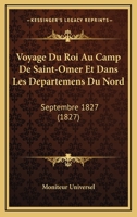 Voyage Du Roi Au Camp De Saint-Omer Et Dans Les Departemens Du Nord: Septembre 1827 (1827) 1160758875 Book Cover