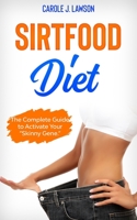 Sirtfood Diet: The Complete Guide to Activate Your "Skinny Gene". It Includes Healthy and Delicious Recipes and a Weekly Weight Loss B08FP3WL7G Book Cover