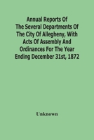 Annual Reports Of The Several Departments Of The City Of Allegheny, With Acts Of Assembly And Ordinances For The Year Ending December 31St, 1872 9354487963 Book Cover