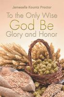 To the Only Wise God Be Glory and Honor 1543435491 Book Cover