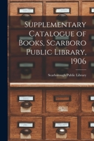 Supplementary Catalogue of Books, Scarboro Public Library, 1906 [microform] 1014079411 Book Cover