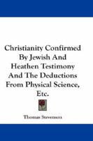 Christianity Confirmed By Jewish And Heathen Testimony And The Deductions From Physical Science, Etc. 1163259853 Book Cover