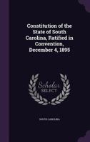 Constitution of the State of South Carolina, Ratified in Convention, December 4, 1895 1287345344 Book Cover