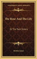 The Rose and the Lily; Or, the Twin Sisters 0548485089 Book Cover