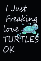 I Just Freaking Love Turtles Ok Journal: Cute Gift Idea For Sea Turtle Lovers, 120 linedpages 6*9 1676850902 Book Cover