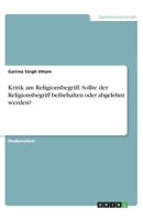 Kritik am Religionsbegriff. Sollte der Religionsbegriff beibehalten oder abgelehnt werden? (German Edition) 366877692X Book Cover