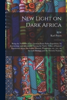 New Light on Dark Africa: Being the Narrative of the German Emin Pasha Expedition, its Journeyings and Adventures Among the Native Tribes of Eastern ... on the Lake Baringo and the Victoria Nyanza 1017445168 Book Cover