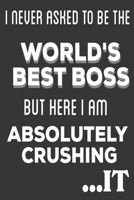 I Never Asked To Be The World's Best Boss But Here I Am Absolutely Crushing It: Boss Appreciation gifts: Cute Blank lined Notebook Journal for Writing and taking notes (Christmas Gifts) 1671588398 Book Cover
