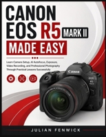 CANON EOS R5 MARK II MADE EASY: Learn Camera Setup, AI Autofocus, Exposure, Video Recording, and Professional Photography Through Practical Lessons Successfully B0HDT86TPG Book Cover