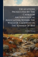 Excavations Prosecuted By The Caerleon Archaeological Association: Within The Walls Of Caerwent In The Summer Of 1855 1246626713 Book Cover