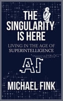 The Singularity is Here: Living in the Age of Superintelligence: A Practical Guide to Thriving in the World of AI and Human Collaboration B0DQKPV1RB Book Cover